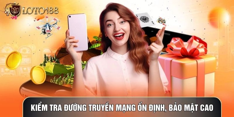 Kiểm tra đường truyền mạng ổn định, bảo mật cao
