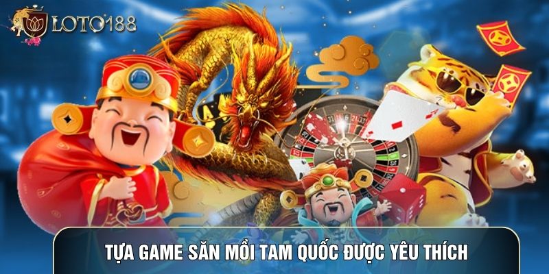 Tựa game săn mồi Tam Quốc được yêu thích Tựa game săn mồi Tam Quốc được yêu thích